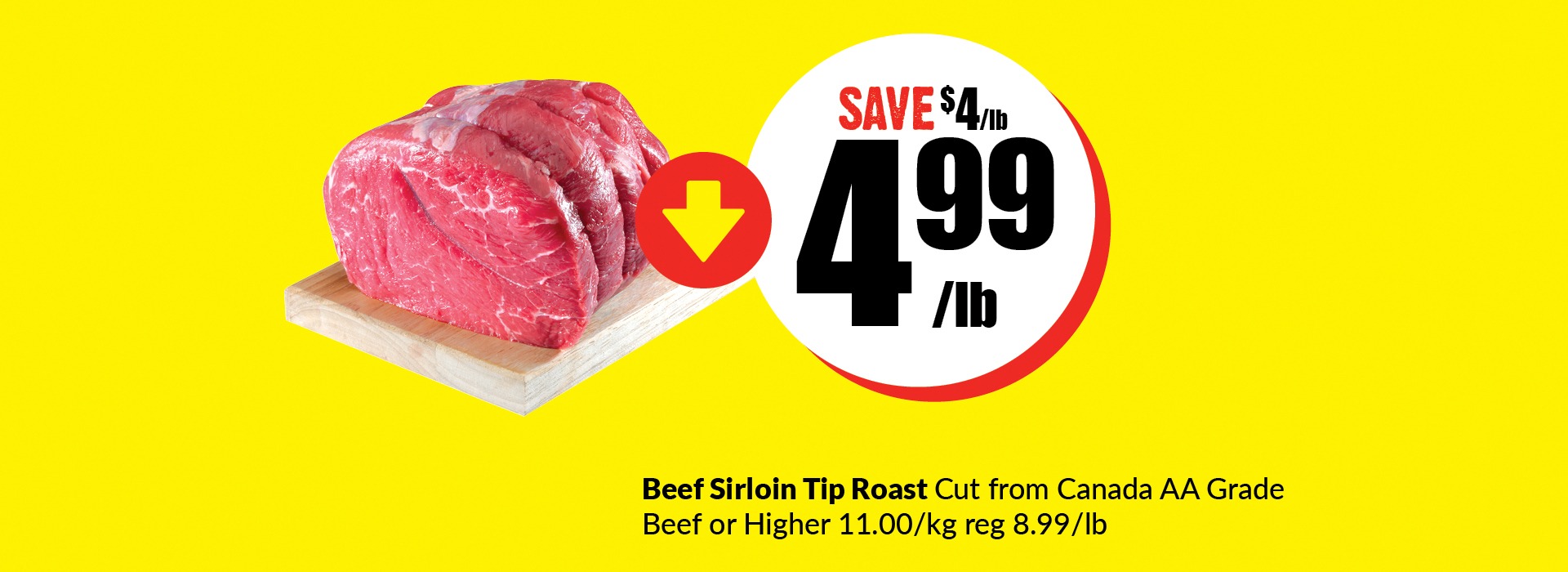 Text Reading, “Save $4 per pound and buy Beef sirloin tip roast cut from Canada AA Grade at $4.99 per pound. Beef or higher $11.00 per kg, regular price $8.99 per pound.”