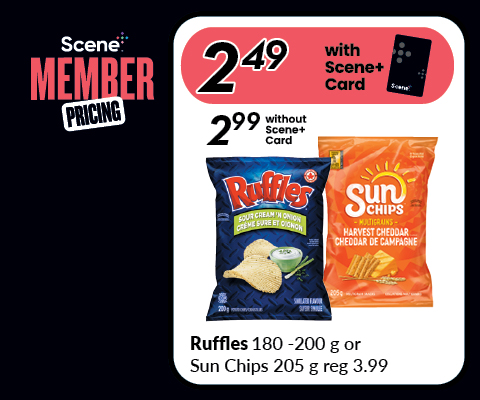 Text Reading ‘Scene Plus Member Pricing of $2.49 with scene plus card and $2.99 without scene plus card on Ruffles 180 - 200 g or Sun Chips 205 g reg. 3.99.’ Text Reading ‘Scene Plus Member Pricing of $2.49 with scene plus card and $2.99 without scene plus card on Ruffles 180 - 200 g or Sun Chips 205 g reg. 3.99.’