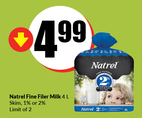 Text Reading "Buy Natrel Fine Filer Milk 4 Litre, Skim, 1% or 2% at $4.99. Limit of 2.”