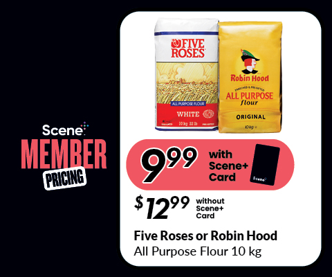 Text Reading ‘Scene Plus Member Pricing. Buy Five Roses or Robin Hood All purpose flour 10 kgs at $9.99 with a scene plus card and $12.99 without a scene plus card.”
