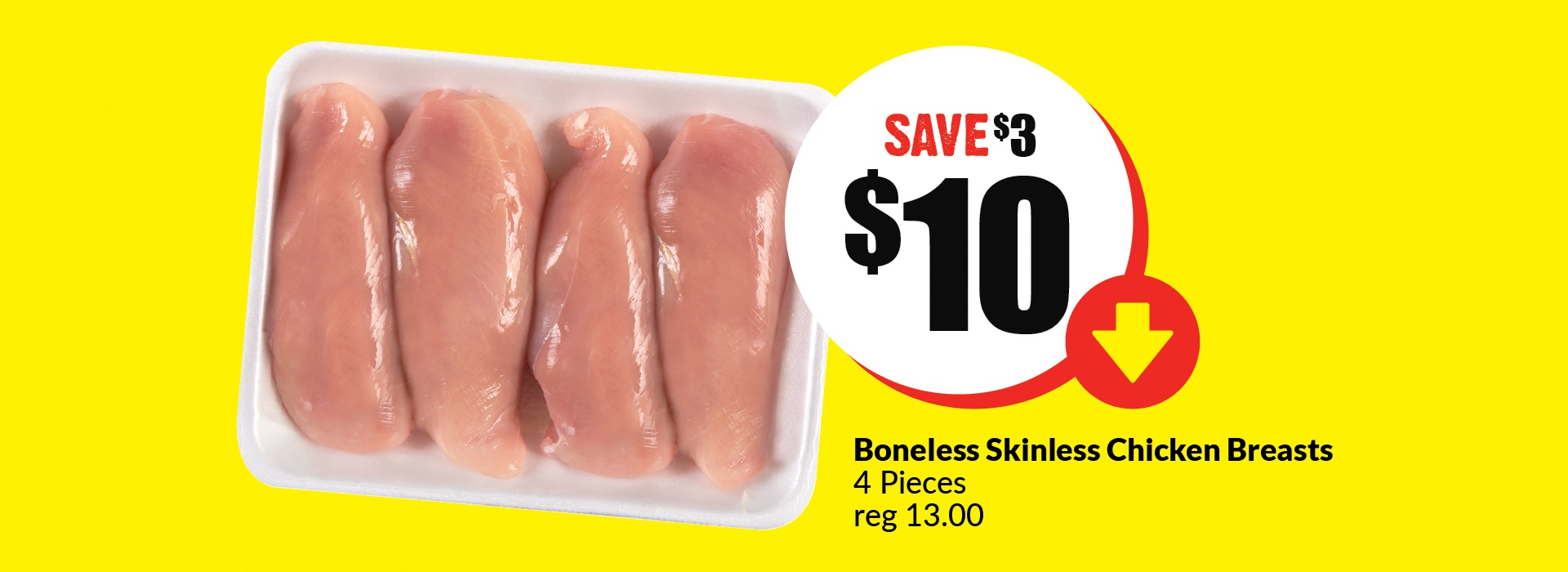 The following image contains the text," Boneless skinless chicken breasts 4 pieces, reg 13.00.Â Get them at just $10 and save up to $3."