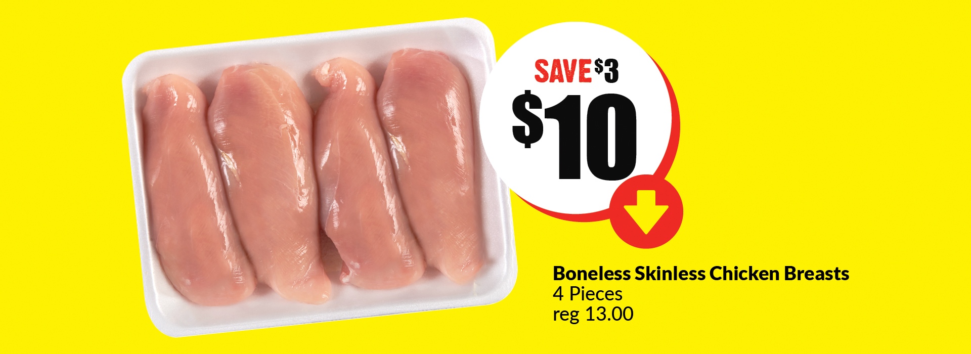 The following image contains the text, " Boneless Skinless Chicken Breasts 4 Pieces reg 13.00. Get them at just $10 and Save $3.