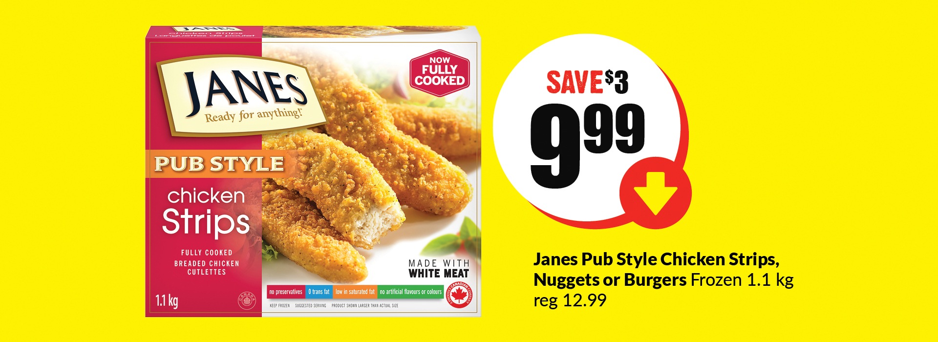 " The following image consists of the text, ""Janes Pub Style Chicken Strips, Nuggeta or Burgers Frozen 1.1kg reg 12.99."""