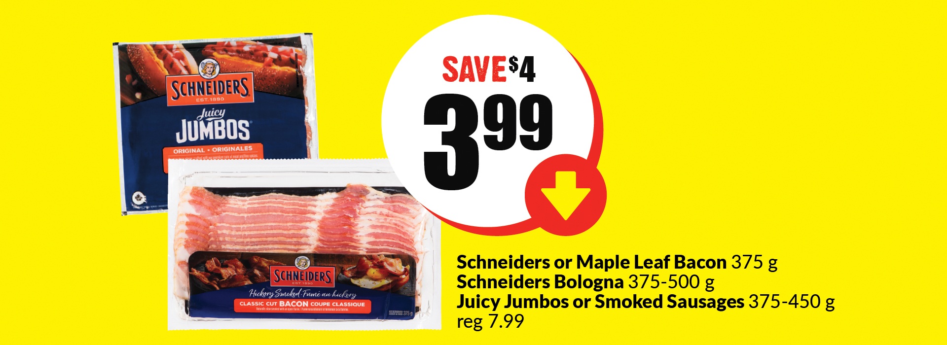 The following image contains the text," Schneiders or maple leaf bacon 375 g, Schneiders bologna 375- 500g, Juicy jumbos or smoked sausages 375-450 g reg 7.99. Get them at just $3.99 and save $4."
