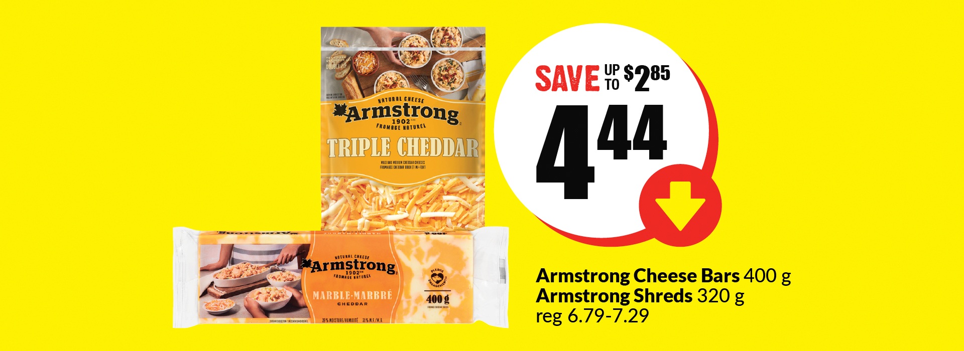 The following image contains the text," Armstrong cheese bars 400g Armstong shreds 320g, reg 6.79-7.29.Â Get them at just $4.44 and save up to &2.85."