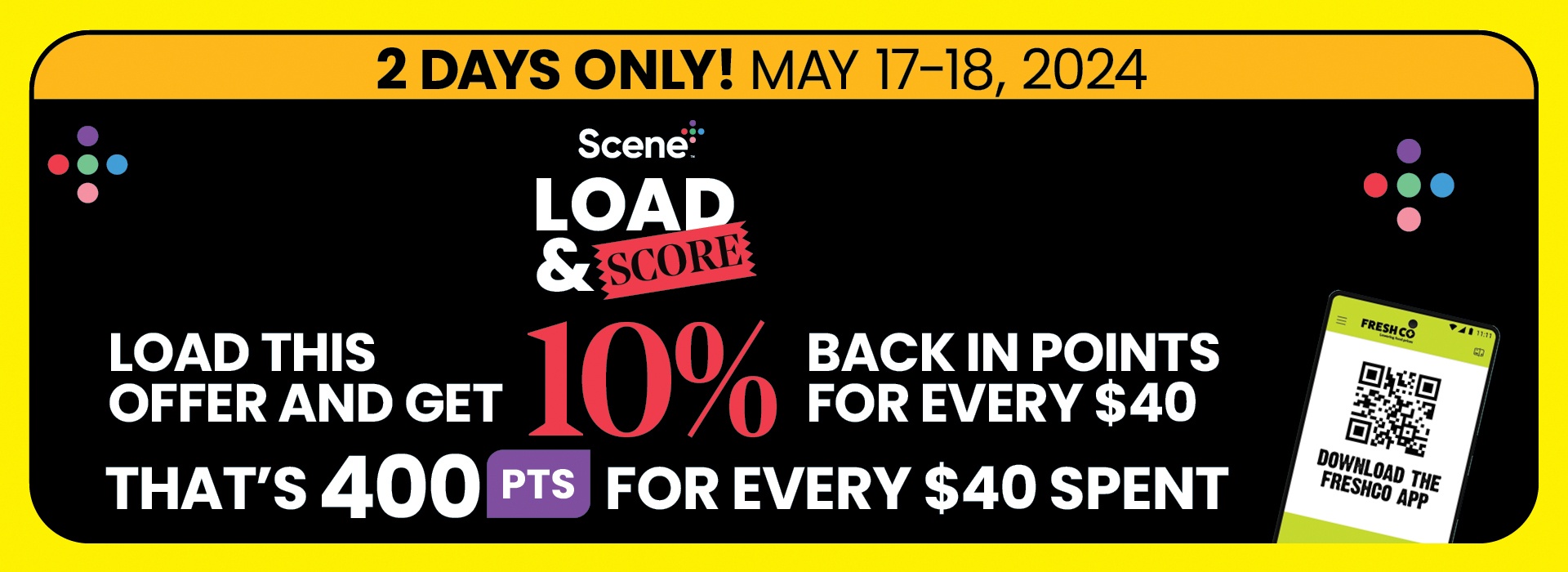 The following image contains the text,"Â  Download the Freshco app, available for two days only! May 17-18, 2024. Load this offer and get 10% back in points for every $40, and that's 400 Points for every $40 spent.