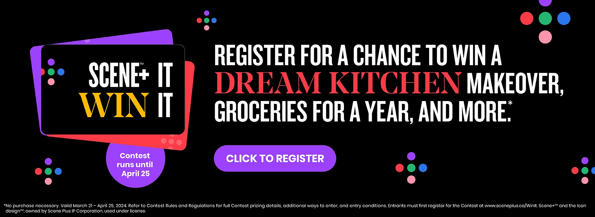 The following image contains the text, " Scene+ It Win It; contest runs until April 25. Register For a Chance to Win a Dream Kitchen Makeover, Groceries for a Year and More," along with a Click to register button.