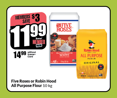 The following image contains the text: "Five Rose or Robin Hood, All Purpose flour 10kg. Member saves $3, with scene member card at $11.97 and without Scene card at $14.97."