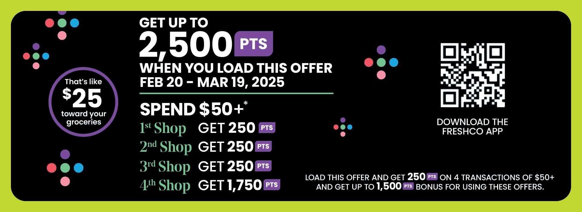 Text Reading: "Get up to 2,500 PTS when you load this offer from Feb 20 - Mar 19, 2025. Spend $50+ and earn points across four shops. That's like $25 toward your groceries. Download the Freshco app."