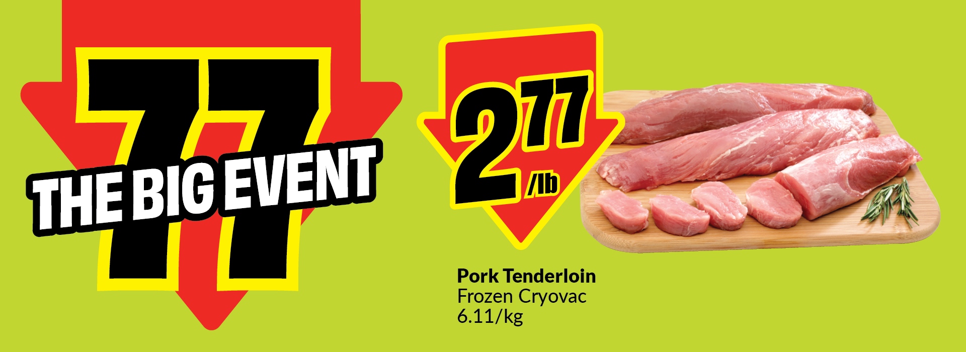 Text Reading: "The Big Event. Pork Tenderloin, Frozen Cryovac for $2.77 per lb, $6.11/kg."