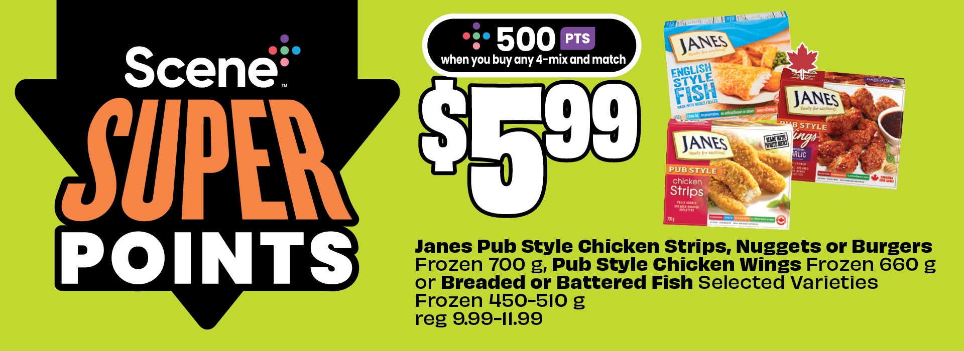 Text reading: "Scene Super Points promotion for Janes Pub Style Chicken Strips, Nuggets or Burgers, Frozen 700 g, Pub Style Chicken Wings Frozen 660 g or Breaded or Battered Fish, Frozen 450-510 g. Priced at $5.99."
