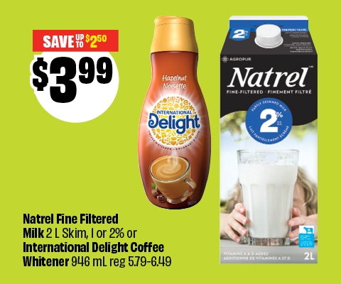 Text reading: "Natrel Fine Filtered Milk 2L Skim, 1% or 2% or International Delight Coffee Whitener 946 mL. Priced at $3.99 & save up to $2.50."