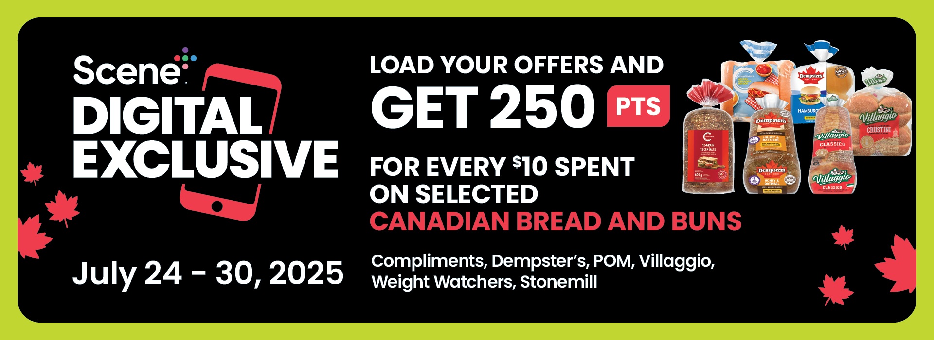 Text reading: "Scene Digital Exclusive. July 24â€“30, 2025. Load your offers and get 250 PTS for every $10 spent on selected Canadian bread and buns. Includes Compliments, Dempsterâ€™s, POM, Villaggio, Weight Watchers, Stonemill."