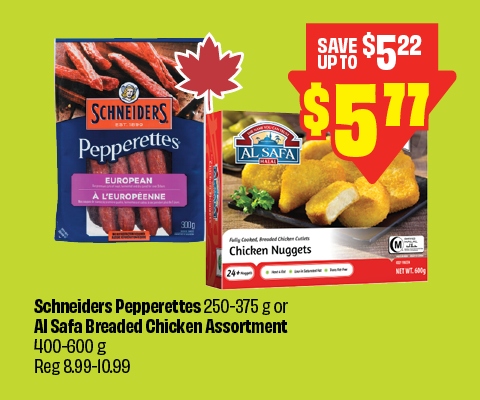 Schneiders Pepperettes 250â€“375 g or Al Safa Breaded Chicken Assortment 400â€“600 g, Reg 8.99â€“10.99, now just $5.77. Save up to $5.22