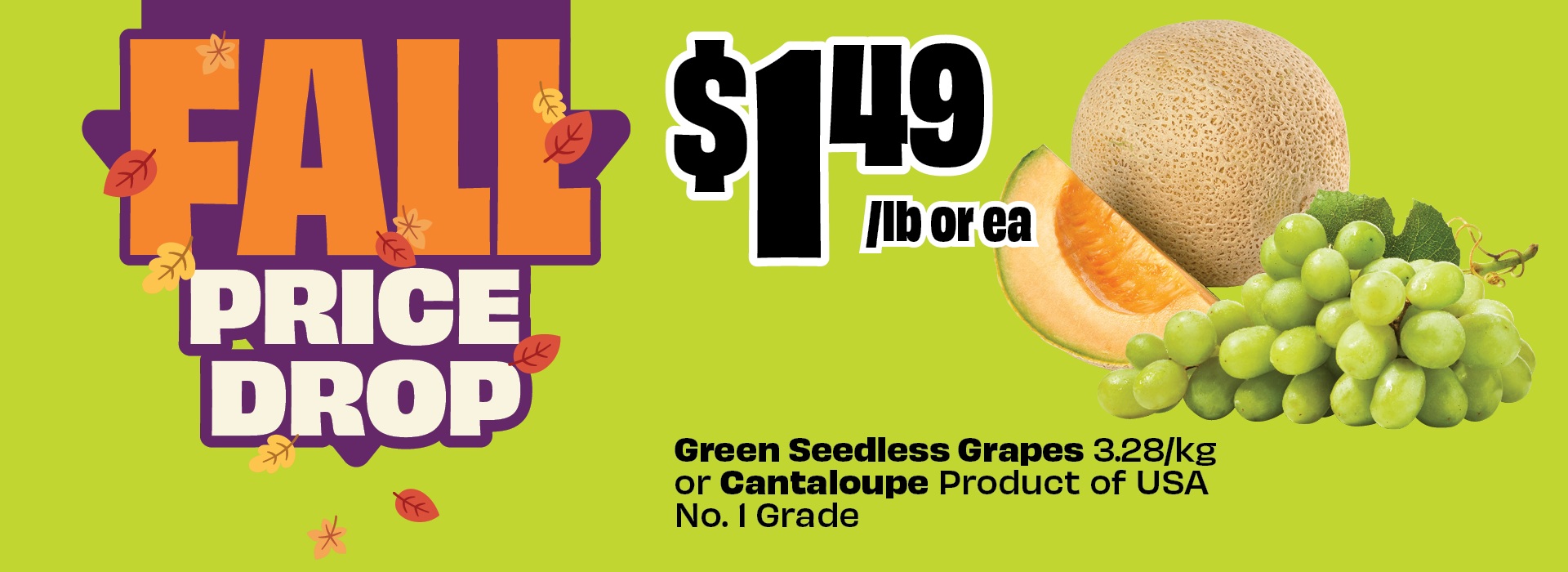 Fall Price Drop. $1.49 per lb or each. Green Seedless Grapes 3.28/kg or Cantaloupe Product of USA No. 1 Grade.